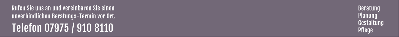 Rufen Sie uns an und vereinbaren Sie einen  unverbindlichen Beratungs-Termin vor Ort. Telefon 07975 / 910 8110  Beratung Planung Gestaltung Pflege