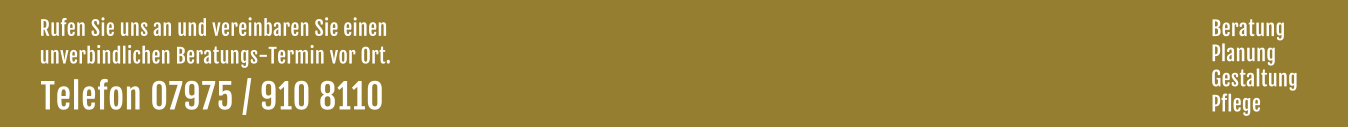 Rufen Sie uns an und vereinbaren Sie einen  unverbindlichen Beratungs-Termin vor Ort. Telefon 07975 / 910 8110  Beratung Planung Gestaltung Pflege