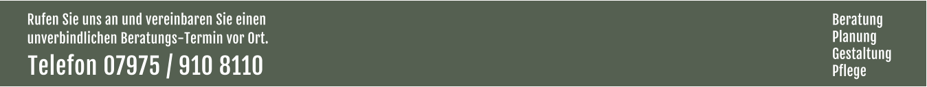 Rufen Sie uns an und vereinbaren Sie einen  unverbindlichen Beratungs-Termin vor Ort. Telefon 07975 / 910 8110  Beratung Planung Gestaltung Pflege