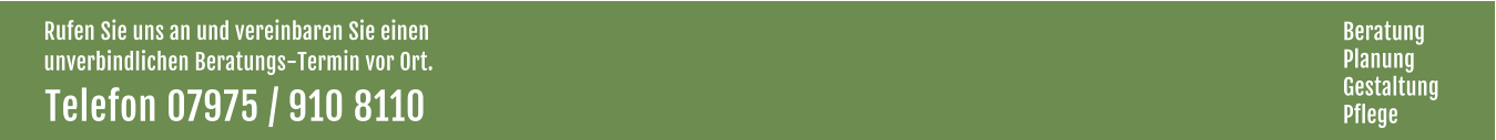Rufen Sie uns an und vereinbaren Sie einen  unverbindlichen Beratungs-Termin vor Ort. Telefon 07975 / 910 8110  Beratung Planung Gestaltung Pflege