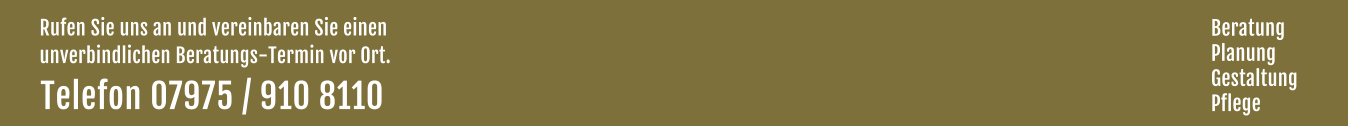 Rufen Sie uns an und vereinbaren Sie einen  unverbindlichen Beratungs-Termin vor Ort. Telefon 07975 / 910 8110  Beratung Planung Gestaltung Pflege
