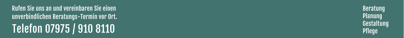 Rufen Sie uns an und vereinbaren Sie einen  unverbindlichen Beratungs-Termin vor Ort. Telefon 07975 / 910 8110  Beratung Planung Gestaltung Pflege
