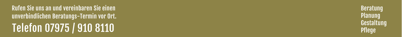 Rufen Sie uns an und vereinbaren Sie einen  unverbindlichen Beratungs-Termin vor Ort. Telefon 07975 / 910 8110  Beratung Planung Gestaltung Pflege