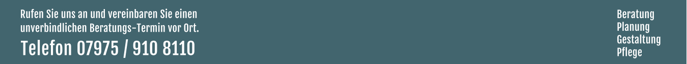 Rufen Sie uns an und vereinbaren Sie einen  unverbindlichen Beratungs-Termin vor Ort. Telefon 07975 / 910 8110  Beratung Planung Gestaltung Pflege