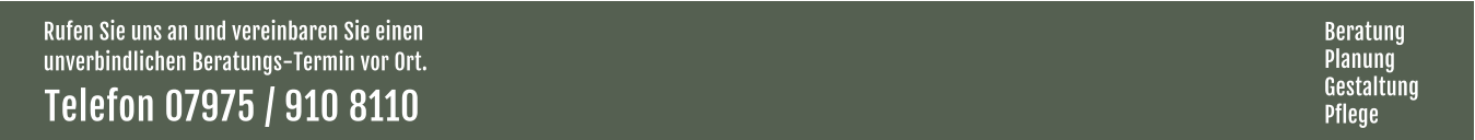 Rufen Sie uns an und vereinbaren Sie einen  unverbindlichen Beratungs-Termin vor Ort. Telefon 07975 / 910 8110  Beratung Planung Gestaltung Pflege