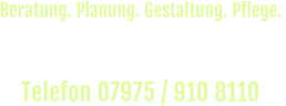 Rufen Sie uns an und vereinbaren Sie einen  unverbindlichen Beratungs-Termin vor Ort. Telefon 07975 / 910 8110  Beratung. Planung. Gestaltung. Pflege.