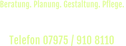 Rufen Sie uns an und vereinbaren Sie einen  unverbindlichen Beratungs-Termin vor Ort. Telefon 07975 / 910 8110  Beratung. Planung. Gestaltung. Pflege.
