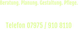 Rufen Sie uns an und vereinbaren Sie einen  unverbindlichen Beratungs-Termin vor Ort. Telefon 07975 / 910 8110  Beratung. Planung. Gestaltung. Pflege.