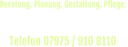 Rufen Sie uns an und vereinbaren Sie einen  unverbindlichen Beratungs-Termin vor Ort. Telefon 07975 / 910 8110  Beratung. Planung. Gestaltung. Pflege.