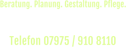 Rufen Sie uns an und vereinbaren Sie einen  unverbindlichen Beratungs-Termin vor Ort. Telefon 07975 / 910 8110  Beratung. Planung. Gestaltung. Pflege.