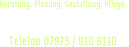 Rufen Sie uns an und vereinbaren Sie einen  unverbindlichen Beratungs-Termin vor Ort. Telefon 07975 / 910 8110  Beratung. Planung. Gestaltung. Pflege.