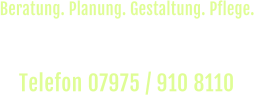Rufen Sie uns an und vereinbaren Sie einen  unverbindlichen Beratungs-Termin vor Ort. Telefon 07975 / 910 8110  Beratung. Planung. Gestaltung. Pflege.
