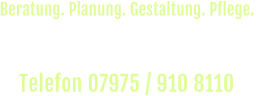 Rufen Sie uns an und vereinbaren Sie einen  unverbindlichen Beratungs-Termin vor Ort. Telefon 07975 / 910 8110  Beratung. Planung. Gestaltung. Pflege.