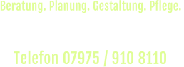 Rufen Sie uns an und vereinbaren Sie einen  unverbindlichen Beratungs-Termin vor Ort. Telefon 07975 / 910 8110  Beratung. Planung. Gestaltung. Pflege.