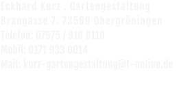 Eckhard Kurz . Gartengestaltung   Braugasse 7. 73569 Obergröningen Telefon: 07975 / 910 8110 Mobil: 0171 933 0014 Mail: kurz-gartengestaltung@t-online.de