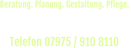 Rufen Sie uns an und vereinbaren Sie einen  unverbindlichen Beratungs-Termin vor Ort. Telefon 07975 / 910 8110  Beratung. Planung. Gestaltung. Pflege.