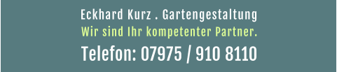 Eckhard Kurz . Gartengestaltung  Telefon: 07975 / 910 8110 Wir sind Ihr kompetenter Partner.