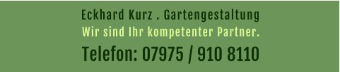 Eckhard Kurz . Gartengestaltung  Telefon: 07975 / 910 8110 Wir sind Ihr kompetenter Partner.
