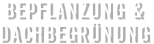 BEPFLANZUNG &  DACHBEGRÜNUNG